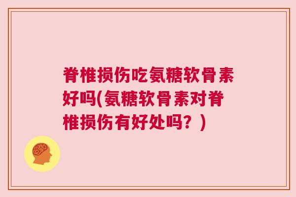 脊椎损伤吃氨糖软骨素好吗(氨糖软骨素对脊椎损伤有好处吗?)