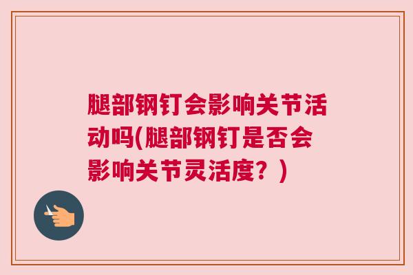 腿部钢钉会影响关节活动吗(腿部钢钉是否会影响关节灵活度?)