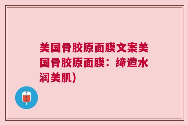 美国骨胶原面膜文案美国骨胶原面膜:缔造水润美肌)