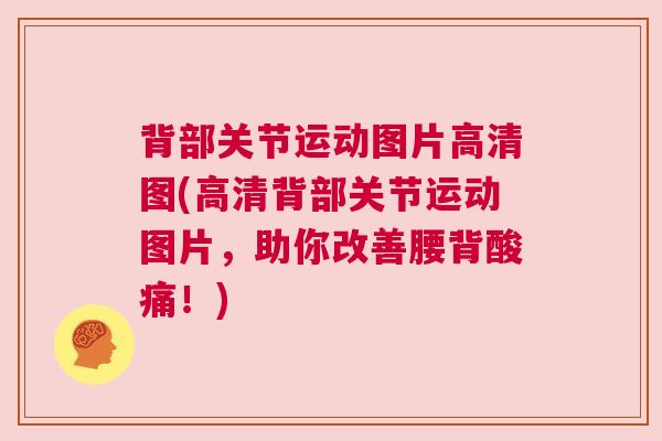 背部关节运动图片高清图(高清背部关节运动图片,助你改善腰背酸痛!)