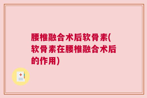 腰椎融合术后软骨素(软骨素在腰椎融合术后的作用)