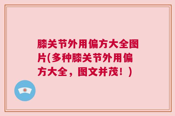 膝关节外用偏方大全图片(多种膝关节外用偏方大全，图文并茂！)