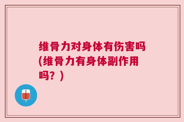 维骨力对身体有伤害吗(维骨力有身体副作用吗?) 维骨力对身体有伤害吗(维骨力有身体副作用吗?)