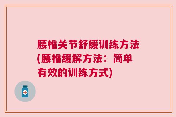 腰椎关节舒缓训练方法(腰椎缓解方法:简单有效的训练方式)