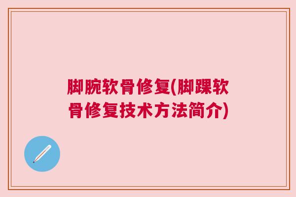 脚腕软骨修复(脚踝软骨修复技术方法简介)