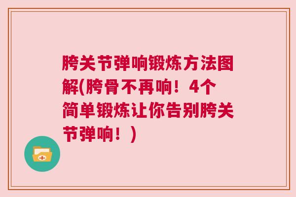 胯关节弹响锻炼方法图解(胯骨不再响!4个简单锻炼让你告别胯关节弹响!)