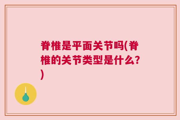 脊椎是平面关节吗(脊椎的关节类型是什么？)