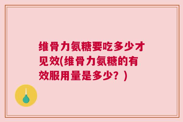 维骨力氨糖要吃多少才见效(维骨力氨糖的有效服用量是多少？)