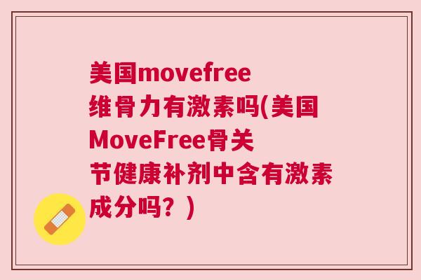 美国movefree维骨力有激素吗(美国MoveFree骨关节健康补剂中含有激素成分吗?) 美国movefree维骨力有激素吗(美国MoveFree骨关节健康补剂中含有激素成分吗?)