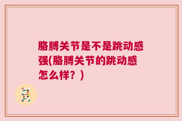 胳膊关节是不是跳动感强(胳膊关节的跳动感怎么样?) 胳膊关节是不是跳动感强(胳膊关节的跳动感怎么样?)