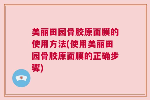 美丽田园骨胶原面膜的使用方法(使用美丽田园骨胶原面膜的正确步骤)