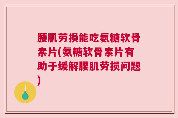 腰肌劳损能吃氨糖软骨素片(氨糖软骨素片有助于缓解腰肌劳损问题) 腰肌劳损能吃氨糖软骨素片(氨糖软骨素片有助于缓解腰肌劳损问题)