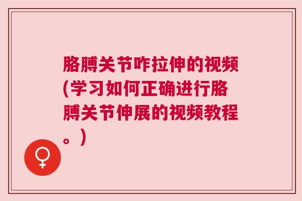 胳膊关节咋拉伸的视频(学习如何正确进行胳膊关节伸展的视频教程。)