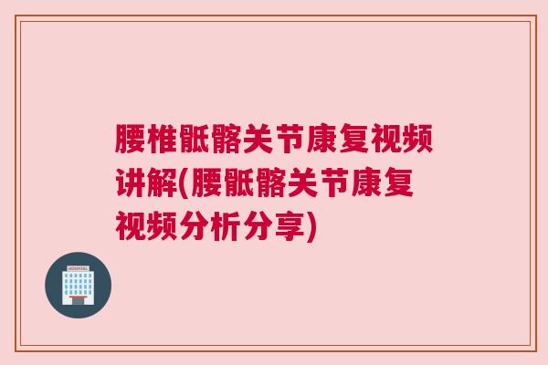 腰椎骶髂关节康复视频讲解(腰骶髂关节康复视频分析分享)