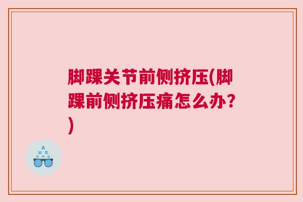 脚踝关节前侧挤压(脚踝前侧挤压痛怎么办?)
