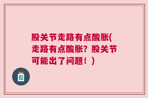 股关节走路有点酸胀(走路有点酸胀?股关节可能出了问题!) 股关节走路有点酸胀(走路有点酸胀?股关节可能出了问题!)
