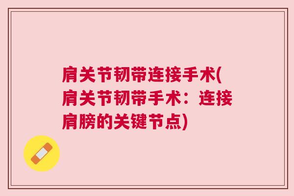 肩关节韧带连接手术(肩关节韧带手术：连接肩膀的关键节点)