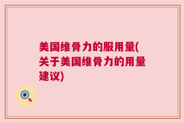 美国维骨力的服用量(关于美国维骨力的用量建议)