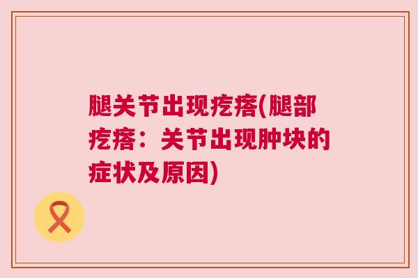 腿关节出现疙瘩(腿部疙瘩:关节出现肿块的症状及原因)