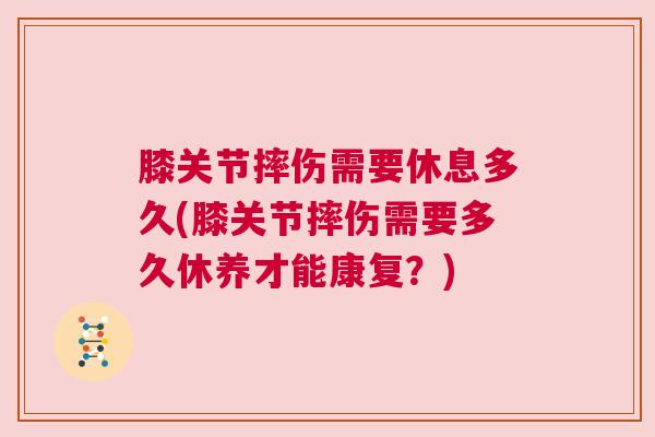 膝关节摔伤需要休息多久(膝关节摔伤需要多久休养才能康复？)