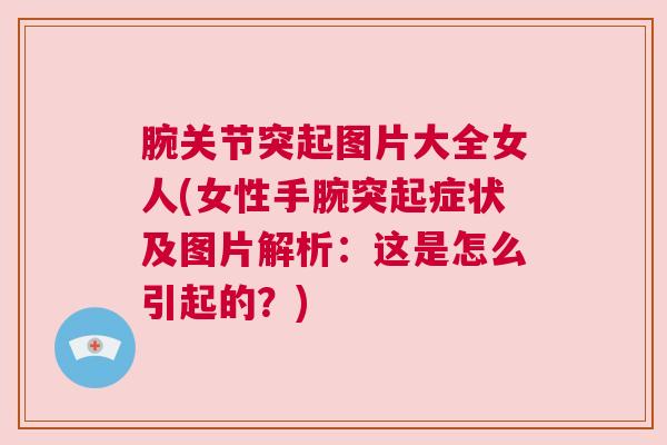 腕关节突起图片大全女人(女性手腕突起症状及图片解析:这是怎么引起的?)