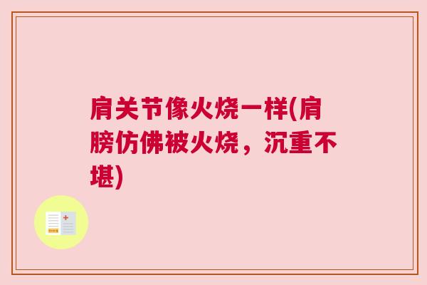 肩关节像火烧一样(肩膀仿佛被火烧,沉重不堪)