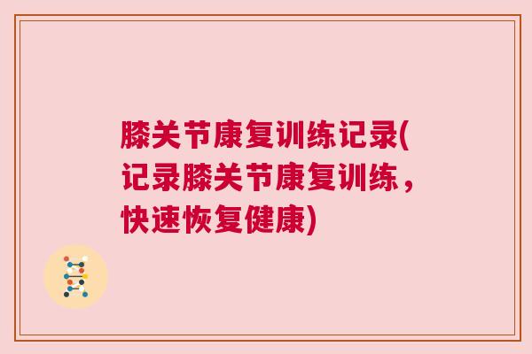 膝关节康复训练记录(记录膝关节康复训练，快速恢复健康)
