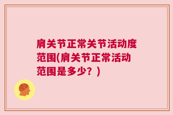 肩关节正常关节活动度范围(肩关节正常活动范围是多少?)