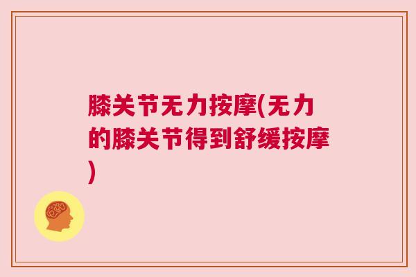 膝关节无力按摩(无力的膝关节得到舒缓按摩) 膝关节无力按摩(无力的膝关节得到舒缓按摩)