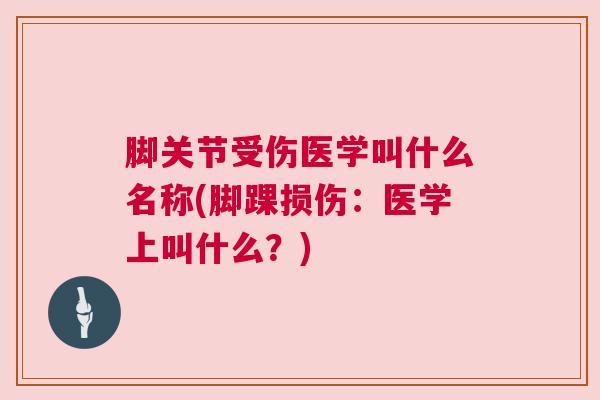 脚关节受伤医学叫什么名称(脚踝损伤：医学上叫什么？)