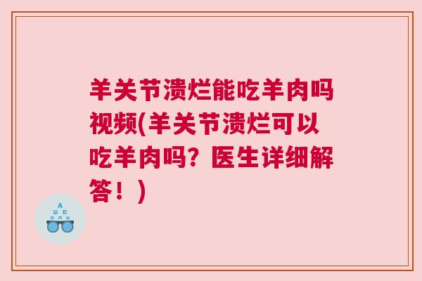 羊关节溃烂能吃羊肉吗视频(羊关节溃烂可以吃羊肉吗？医生详细解答！)