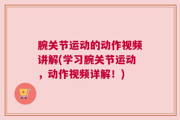 腕关节运动的动作视频讲解(学习腕关节运动，动作视频详解！)