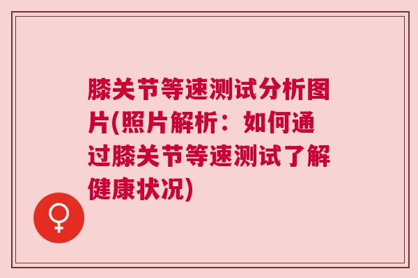 膝关节等速测试分析图片(照片解析:如何通过膝关节等速测试了解健康状况) 膝关节等速测试分析图片(照片解析:如何通过膝关节等速测试了解健康状况)