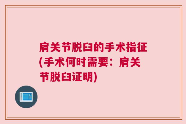 肩关节脱臼的手术指征(手术何时需要:肩关节脱臼证明) 肩关节脱臼的手术指征(手术何时需要:肩关节脱臼证明)