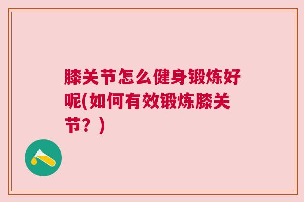 膝关节怎么健身锻炼好呢(如何有效锻炼膝关节?) 膝关节怎么健身锻炼好呢(如何有效锻炼膝关节?)