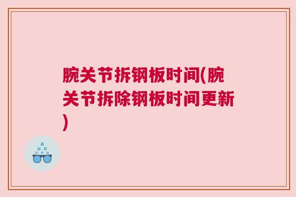腕关节拆钢板时间(腕关节拆除钢板时间更新) 腕关节拆钢板时间(腕关节拆除钢板时间更新)