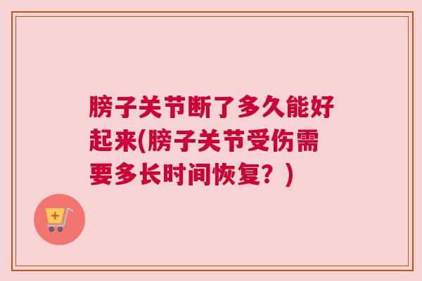 膀子关节断了多久能好起来(膀子关节受伤需要多长时间恢复?) 膀子关节断了多久能好起来(膀子关节受伤需要多长时间恢复?)