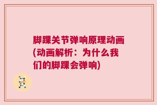 脚踝关节弹响原理动画(动画解析：为什么我们的脚踝会弹响)
