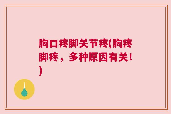 胸口疼脚关节疼(胸疼脚疼，多种原因有关！)