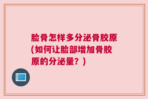 脸骨怎样多分泌骨胶原(如何让脸部增加骨胶原的分泌量?)