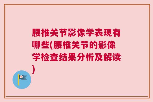 腰椎关节影像学表现有哪些(腰椎关节的影像学检查结果分析及解读)