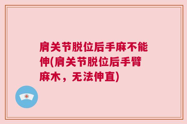 肩关节脱位后手麻不能伸(肩关节脱位后手臂麻木，无法伸直)