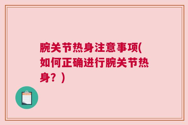 腕关节热身注意事项(如何正确进行腕关节热身?)