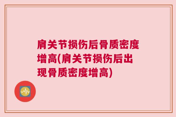 肩关节损伤后骨质密度增高(肩关节损伤后出现骨质密度增高)