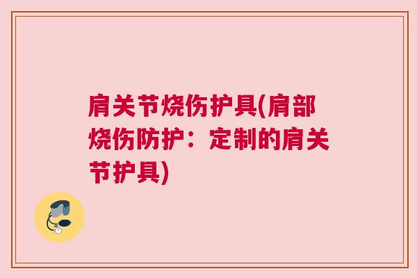 肩关节烧伤护具(肩部烧伤防护:定制的肩关节护具) 肩关节烧伤护具(肩部烧伤防护:定制的肩关节护具)
