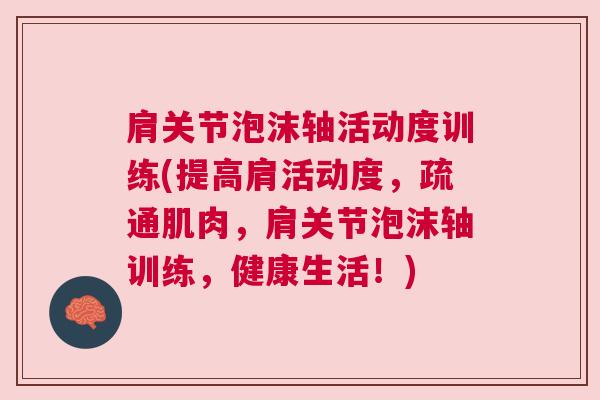 肩关节泡沫轴活动度训练(提高肩活动度,疏通肌肉,肩关节泡沫轴训练,健康生活!)