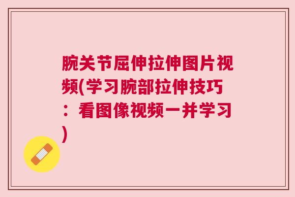腕关节屈伸拉伸图片视频(学习腕部拉伸技巧:看图像视频一并学习)
