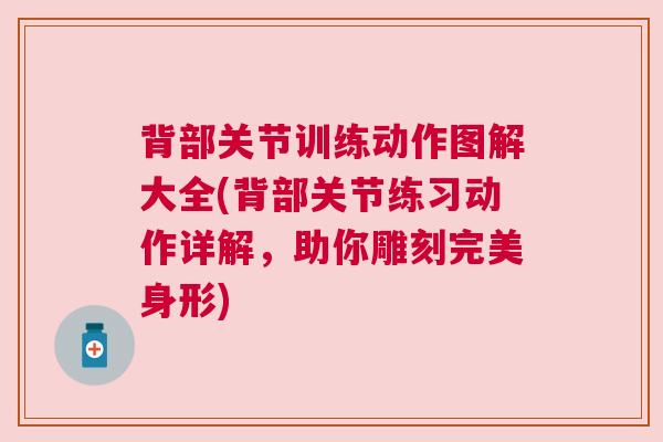 背部关节训练动作图解大全(背部关节练习动作详解,助你雕刻完美身形) 背部关节训练动作图解大全(背部关节练习动作详解,助你雕刻完美身形)