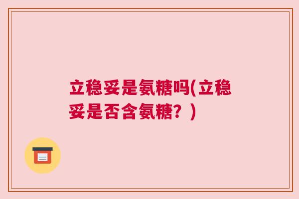 立稳妥是氨糖吗(立稳妥是否含氨糖？)