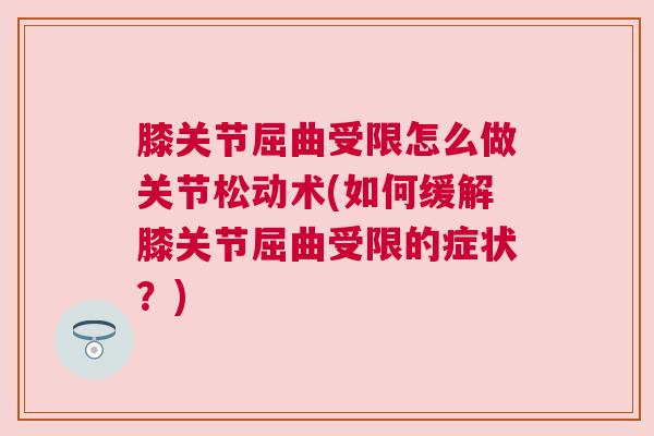 膝关节屈曲受限怎么做关节松动术(如何缓解膝关节屈曲受限的症状?)